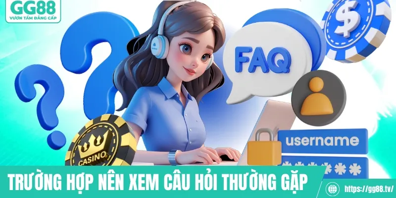 Trường hợp nên xem câu hỏi thường gặp 